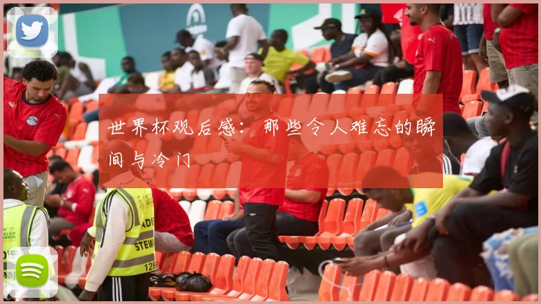 世界杯观后感：那些令人难忘的瞬间与冷门
