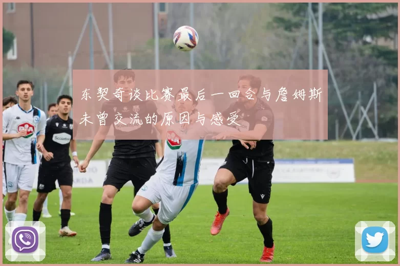 东契奇谈比赛最后一回合与詹姆斯未曾交流的原因与感受