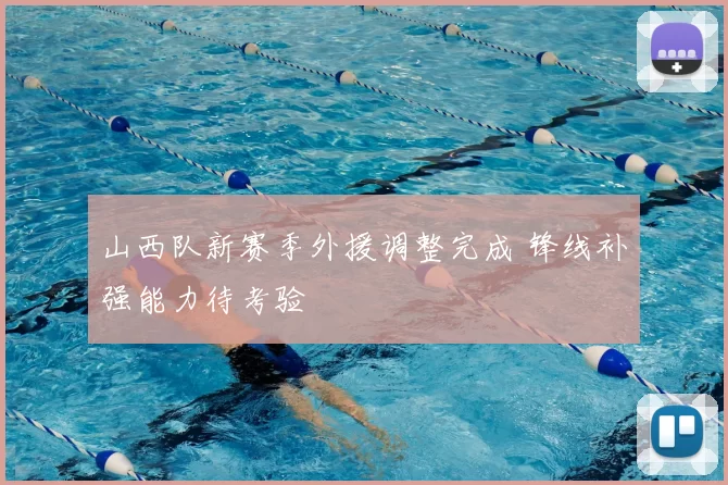 山西队新赛季外援调整完成 锋线补强能力待考验