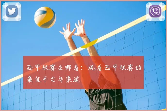西甲联赛去哪看：观看西甲联赛的最佳平台与渠道