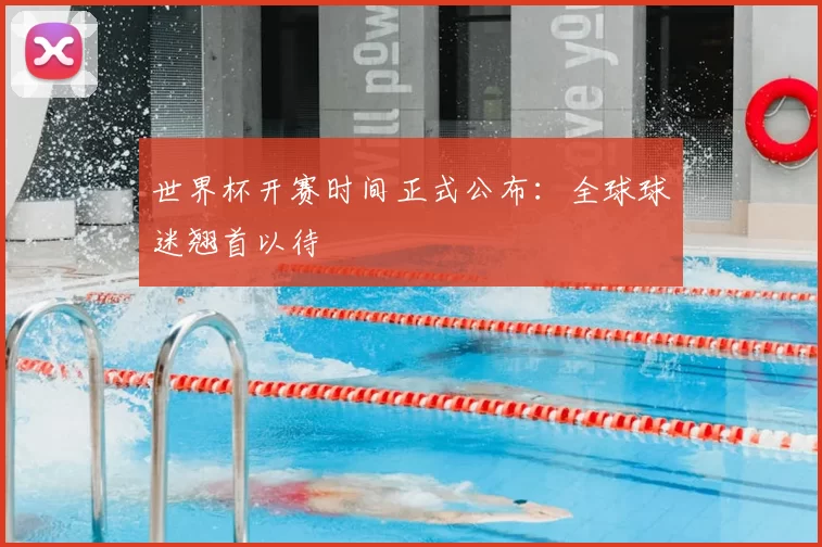 世界杯开赛时间正式公布:全球球迷翘首以待