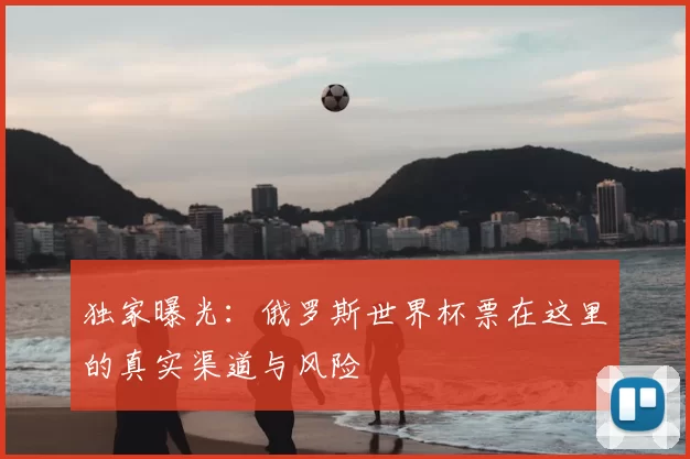 独家曝光：俄罗斯世界杯票在这里的真实渠道与风险