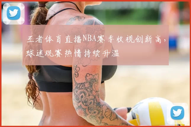 王者体育直播NBA赛季收视创新高,球迷观赛热情持续升温