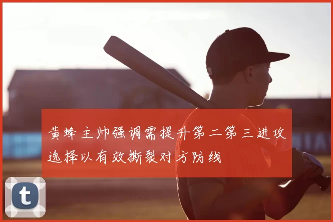 黄蜂主帅强调需提升第二第三进攻选择以有效撕裂对方防线