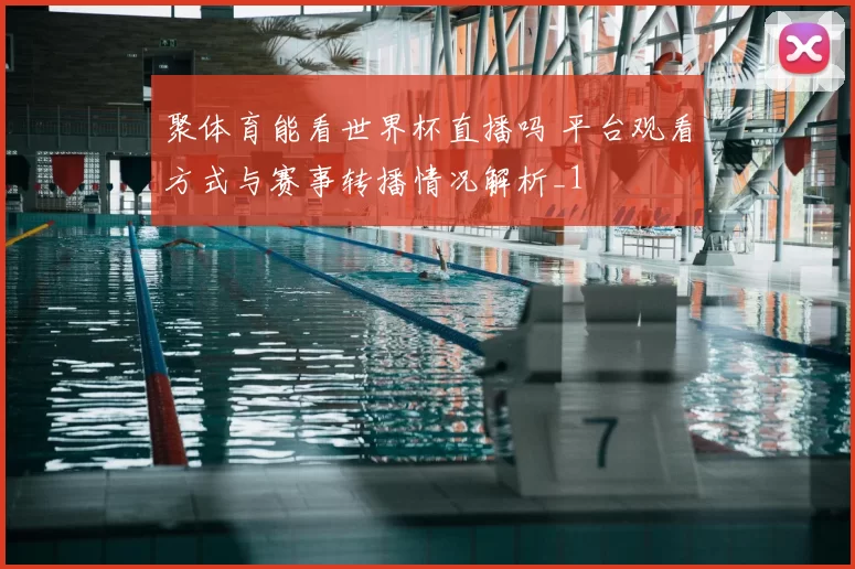 聚体育能看世界杯直播吗 平台观看方式与赛事转播情况解析_1
