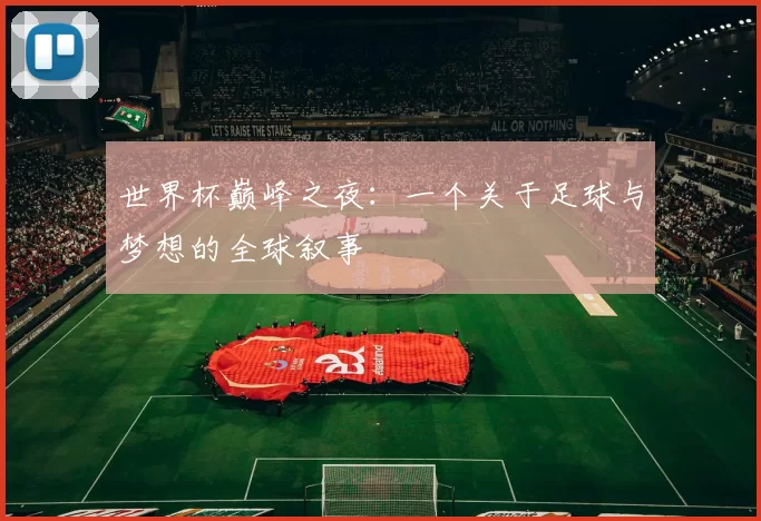 世界杯巅峰之夜:一个关于足球与梦想的全球叙事