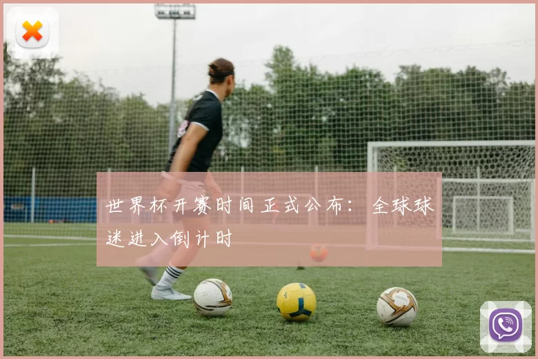 世界杯开赛时间正式公布:全球球迷进入倒计时