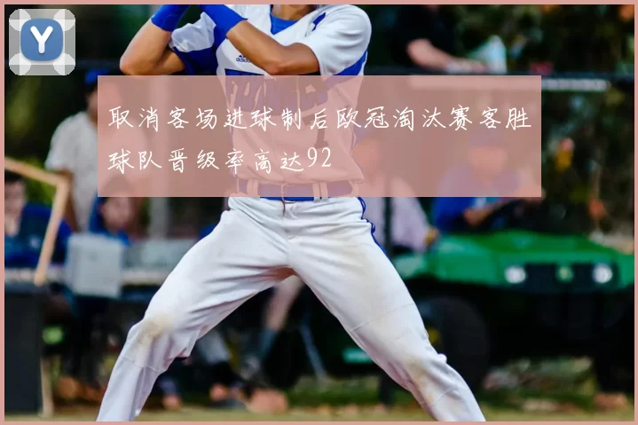 取消客场进球制后欧冠淘汰赛客胜球队晋级率高达92