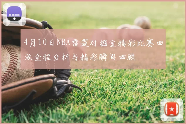 4月10日NBA雷霆对掘金精彩比赛回放全程分析与精彩瞬间回顾
