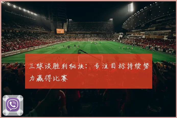 三球谈胜利秘诀:专注目标持续努力赢得比赛