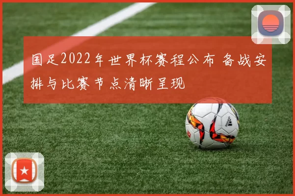 国足2022年世界杯赛程公布 备战安排与比赛节点清晰呈现