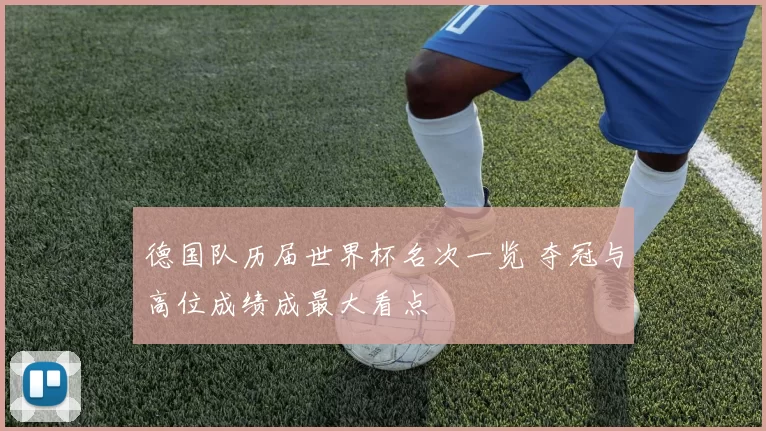 德国队历届世界杯名次一览 夺冠与高位成绩成最大看点