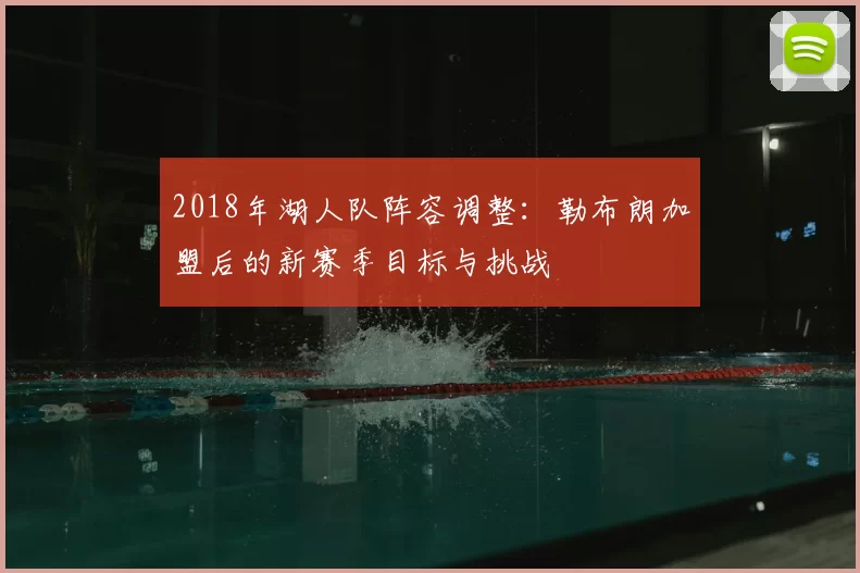 2018年湖人队阵容调整:勒布朗加盟后的新赛季目标与挑战