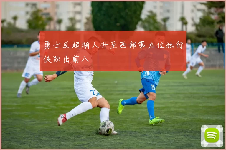 勇士反超湖人升至西部第九位独行侠跌出前八