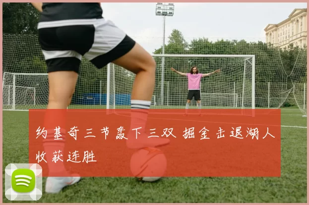 约基奇三节轰下三双 掘金击退湖人收获连胜