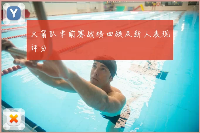 火箭队季前赛战绩回顾及新人表现评分