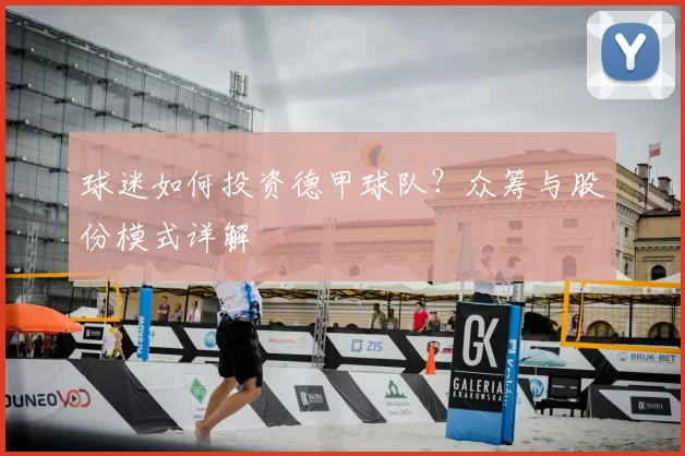 球迷如何投资德甲球队？众筹与股份模式详解