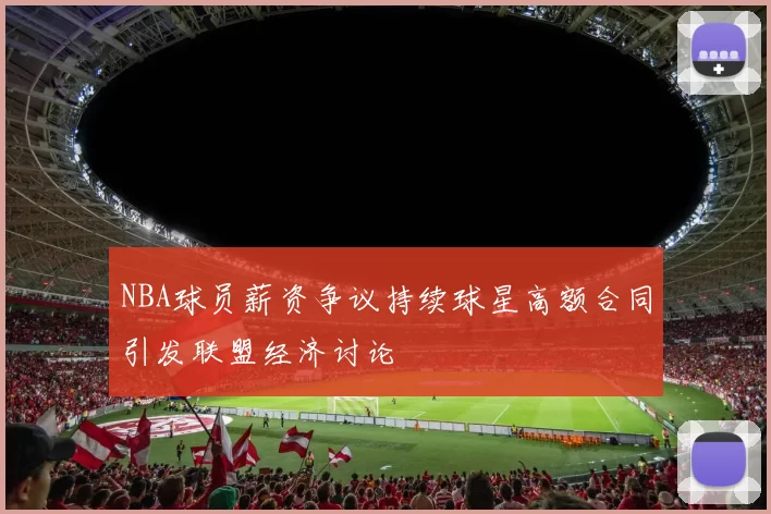 NBA球员薪资争议持续球星高额合同引发联盟经济讨论