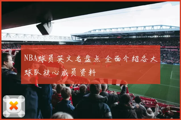 NBA球员英文名盘点 全面介绍各大球队核心成员资料