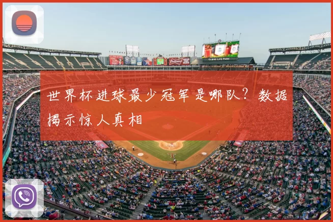 世界杯进球最少冠军是哪队?数据揭示惊人真相