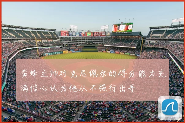 黄蜂主帅对克尼佩尔的得分能力充满信心认为他从不强行出手