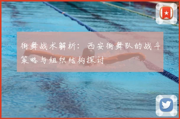 街舞战术解析:西安街舞队的战斗策略与组织结构探讨