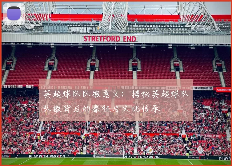 英超球队队徽意义：揭秘英超球队队徽背后的象征与文化传承