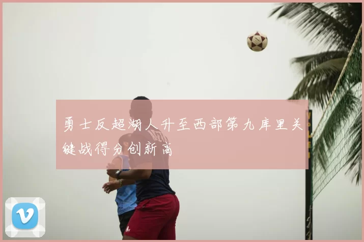 勇士反超湖人升至西部第九库里关键战得分创新高