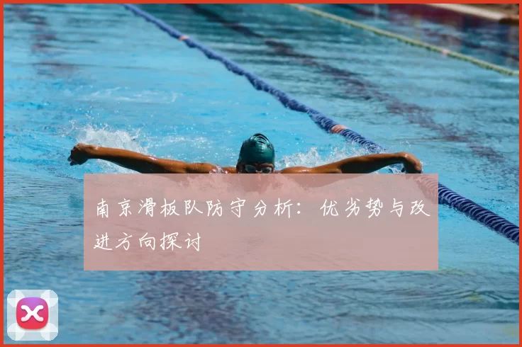 南京滑板队防守分析:优劣势与改进方向探讨