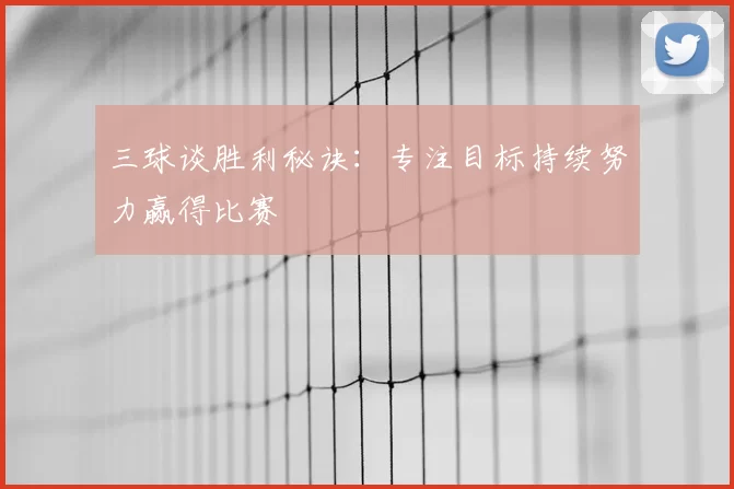 三球谈胜利秘诀:专注目标持续努力赢得比赛