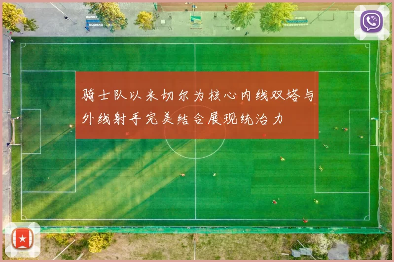 骑士队以米切尔为核心内线双塔与外线射手完美结合展现统治力