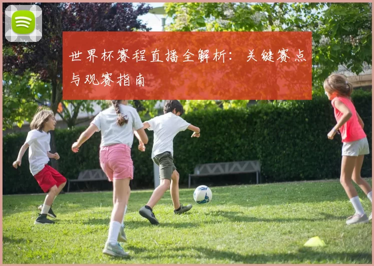 世界杯赛程直播全解析：关键赛点与观赛指南