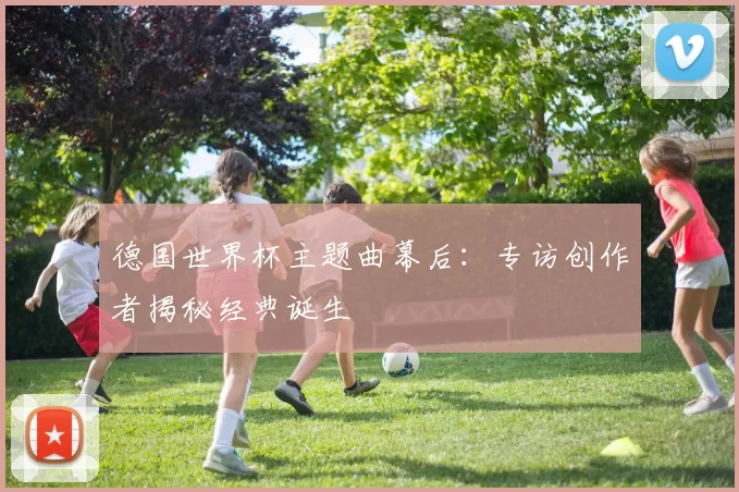 德国世界杯主题曲幕后：专访创作者揭秘经典诞生