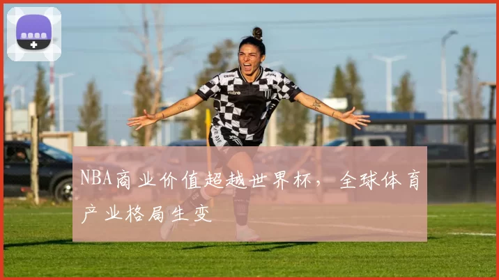 NBA商业价值超越世界杯,全球体育产业格局生变