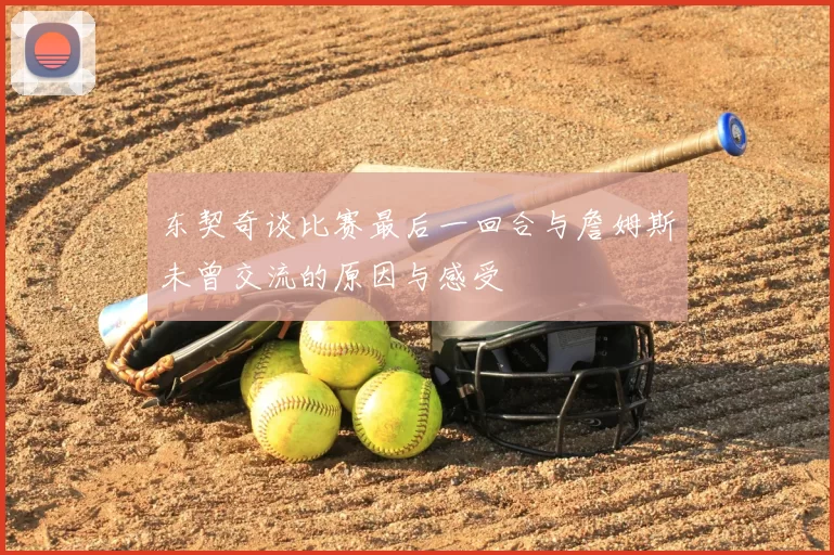 东契奇谈比赛最后一回合与詹姆斯未曾交流的原因与感受