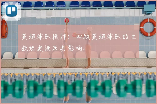 英超球队换帅:回顾英超球队的主教练更换及其影响。