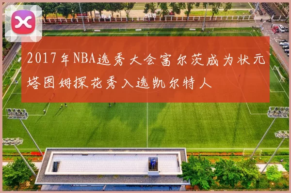 2017年NBA选秀大会富尔茨成为状元塔图姆探花秀入选凯尔特人