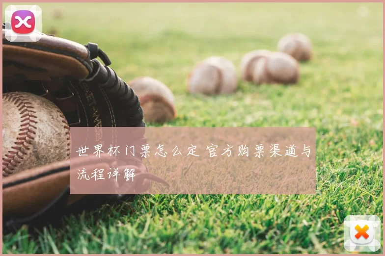 世界杯门票怎么定 官方购票渠道与流程详解