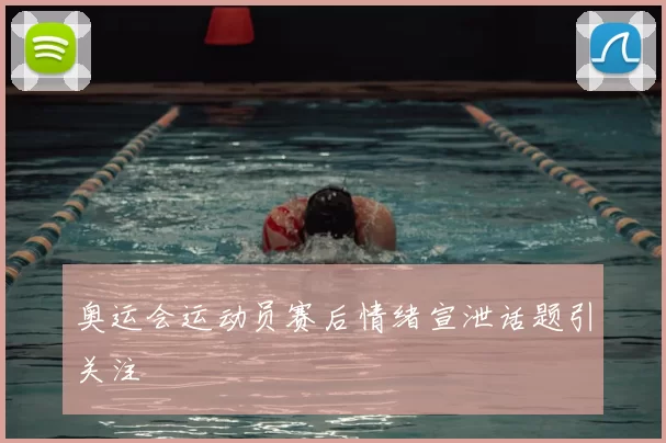 奥运会运动员赛后情绪宣泄话题引关注