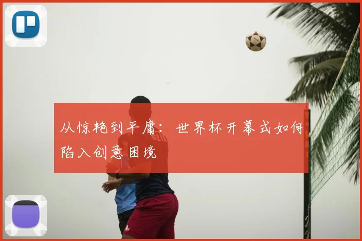 从惊艳到平庸:世界杯开幕式如何陷入创意困境