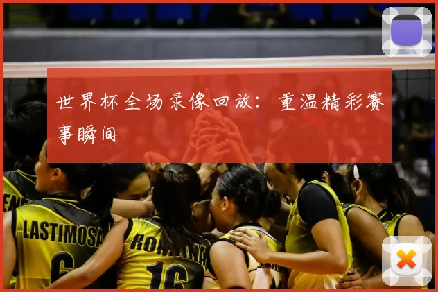 世界杯全场录像回放：重温精彩赛事瞬间