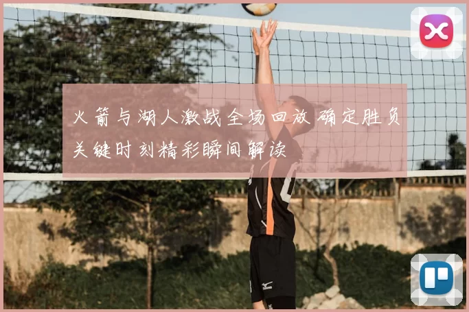 火箭与湖人激战全场回放 确定胜负关键时刻精彩瞬间解读