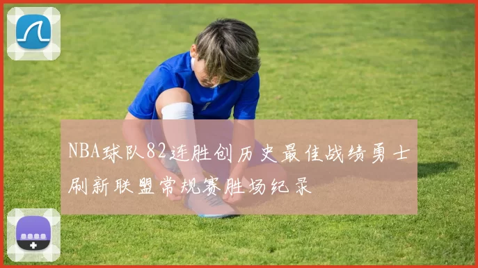 NBA球队82连胜创历史最佳战绩勇士刷新联盟常规赛胜场纪录