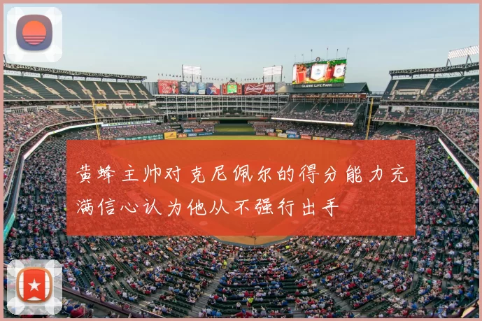 黄蜂主帅对克尼佩尔的得分能力充满信心认为他从不强行出手