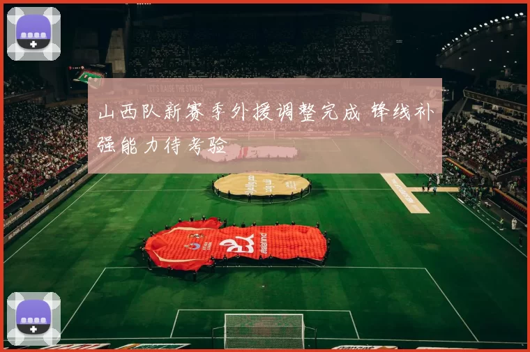 山西队新赛季外援调整完成 锋线补强能力待考验