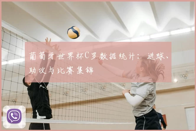 葡萄牙世界杯C罗数据统计:进球、助攻与比赛集锦