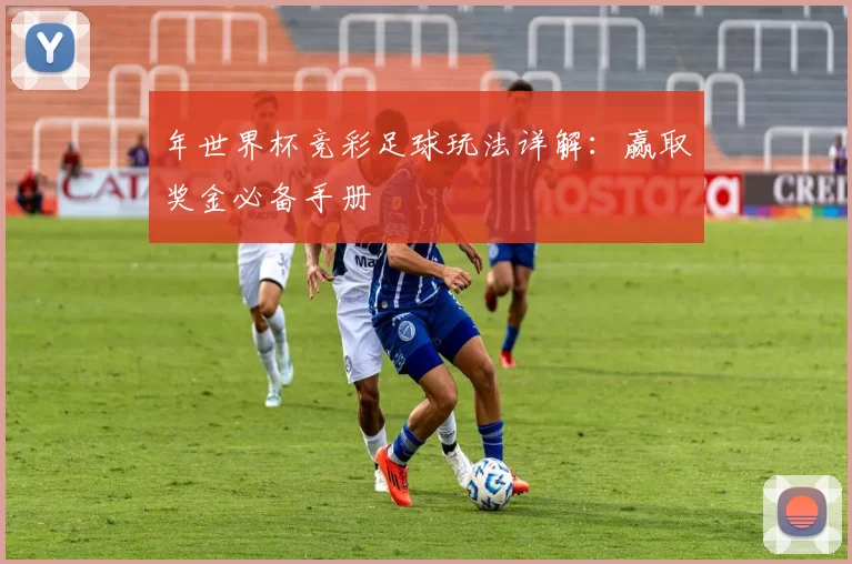 年世界杯竞彩足球玩法详解:赢取奖金必备手册
