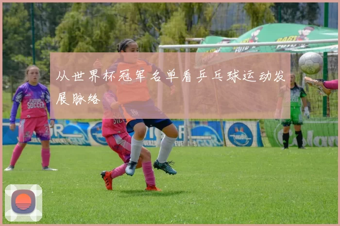 从世界杯冠军名单看乒乓球运动发展脉络