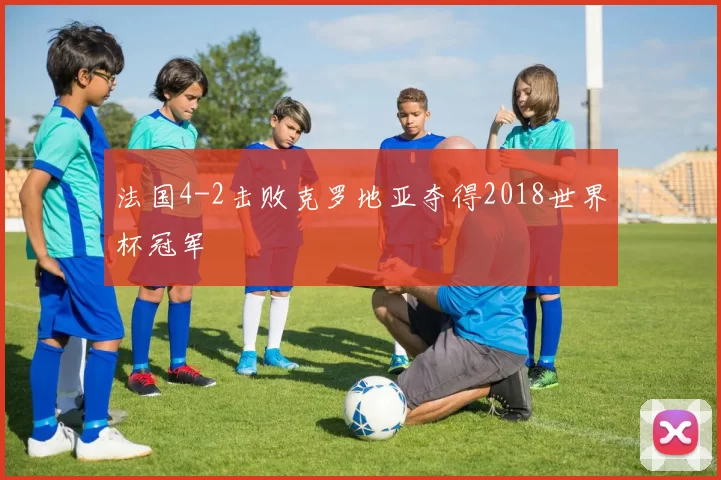 法国4-2击败克罗地亚夺得2018世界杯冠军