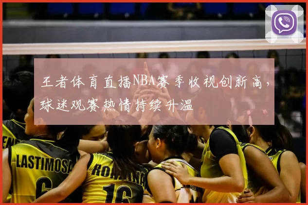 王者体育直播NBA赛季收视创新高,球迷观赛热情持续升温